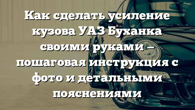 Как сделать усиление кузова УАЗ Буханка своими руками — пошаговая инструкция с фото и детальными пояснениями