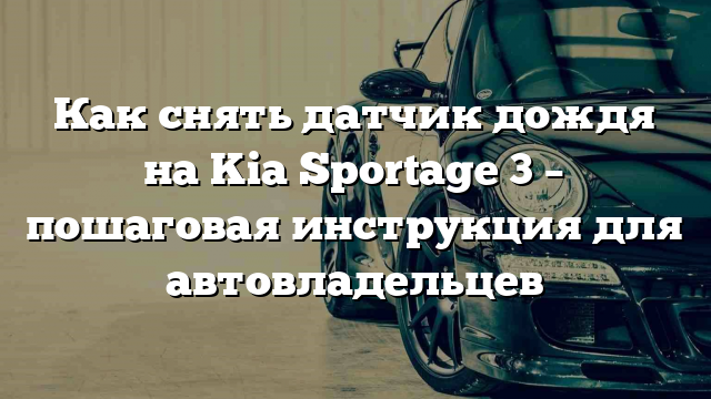 Как снять датчик дождя на Kia Sportage 3 – пошаговая инструкция для автовладельцев