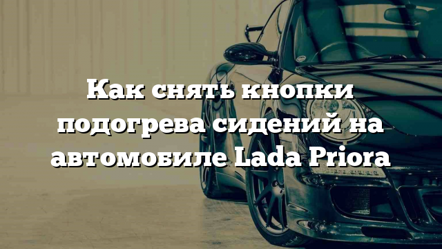 Как снять кнопки подогрева сидений на автомобиле Lada Priora