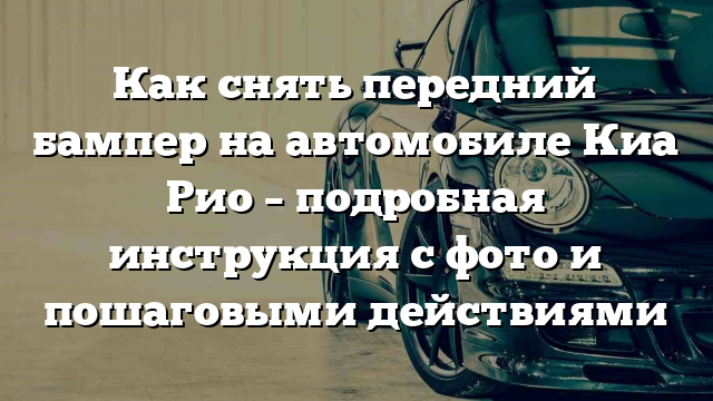 Как снять передний бампер на автомобиле Киа Рио – подробная инструкция с фото и пошаговыми действиями