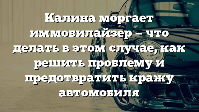 Калина моргает иммобилайзер — что делать в этом случае, как решить проблему и предотвратить кражу автомобиля