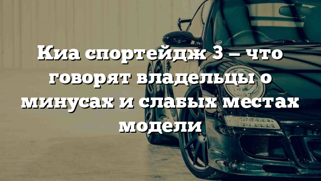 Киа спортейдж 3 — что говорят владельцы о минусах и слабых местах модели