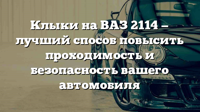 Клыки на ВАЗ 2114 — лучший способ повысить проходимость и безопасность вашего автомобиля