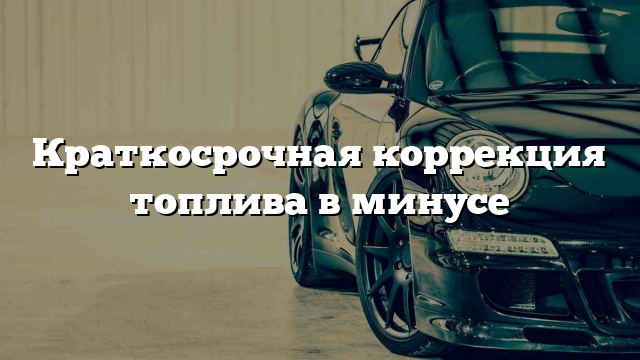 Краткосрочная коррекция топлива в минусе