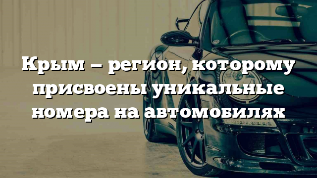 Крым — регион, которому присвоены уникальные номера на автомобилях