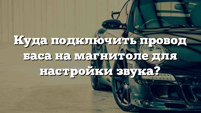 Куда подключить провод баса на магнитоле для настройки звука?