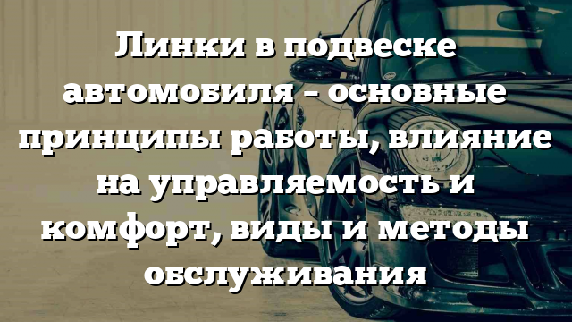 Линки в подвеске автомобиля – основные принципы работы, влияние на управляемость и комфорт, виды и методы обслуживания