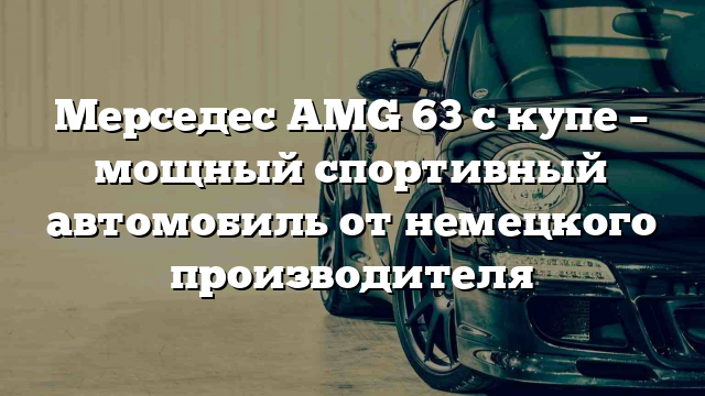 Мерседес AMG 63 с купе – мощный спортивный автомобиль от немецкого производителя