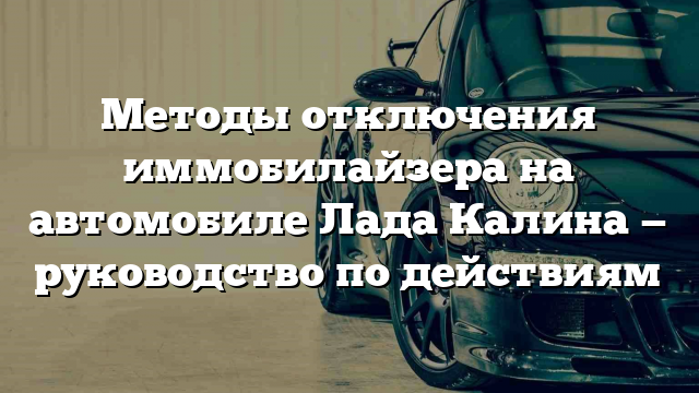 Методы отключения иммобилайзера на автомобиле Лада Калина — руководство по действиям