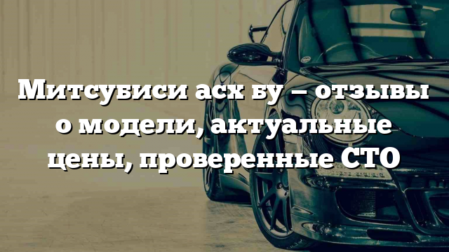 Митсубиси асх бу — отзывы о модели, актуальные цены, проверенные СТО