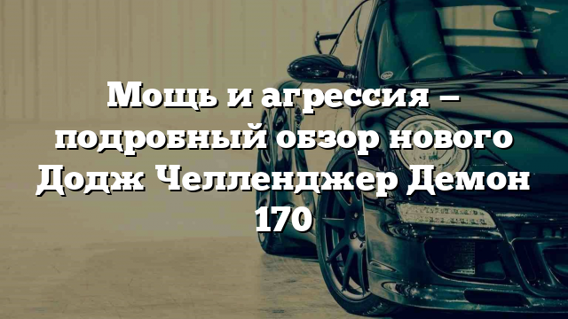 Мощь и агрессия — подробный обзор нового Додж Челленджер Демон 170