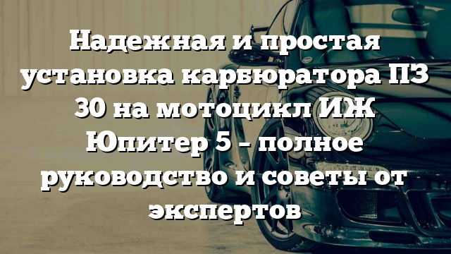 Надежная и простая установка карбюратора ПЗ 30 на мотоцикл ИЖ Юпитер 5 – полное руководство и советы от экспертов