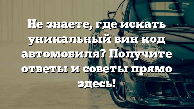 Не знаете, где искать уникальный вин код автомобиля? Получите ответы и советы прямо здесь!