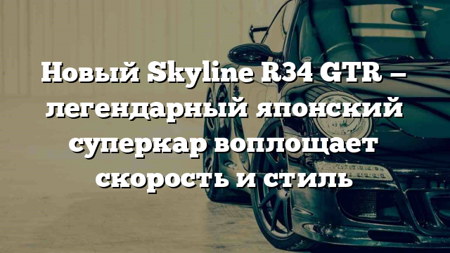 Новый Skyline R34 GTR — легендарный японский суперкар воплощает скорость и стиль