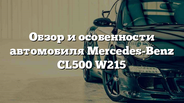 Обзор и особенности автомобиля Mercedes-Benz CL500 W215