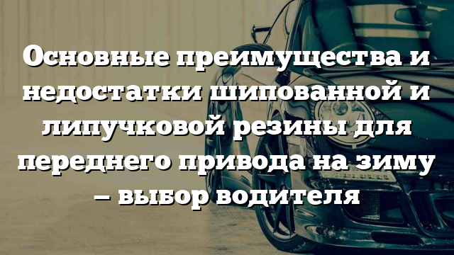 Основные преимущества и недостатки шипованной и липучковой резины для переднего привода на зиму — выбор водителя