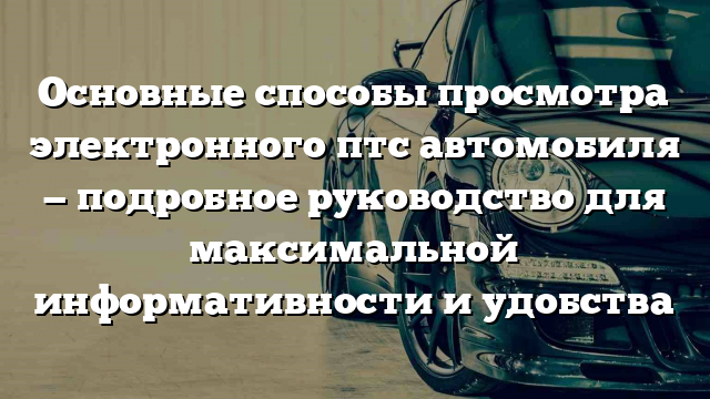 Основные способы просмотра электронного птс автомобиля — подробное руководство для максимальной информативности и удобства