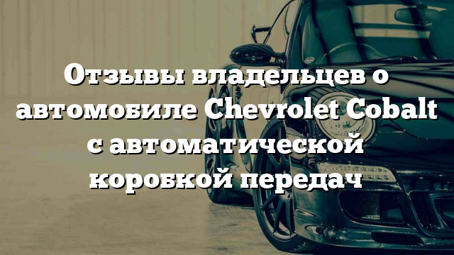 Отзывы владельцев о автомобиле Chevrolet Cobalt с автоматической коробкой передач