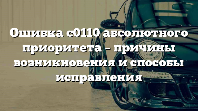 Ошибка с0110 абсолютного приоритета – причины возникновения и способы исправления