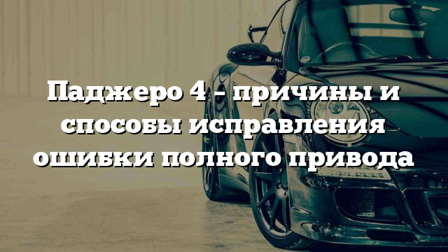 Паджеро 4 – причины и способы исправления ошибки полного привода