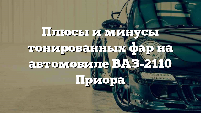 Плюсы и минусы тонированных фар на автомобиле ВАЗ-2110 Приора