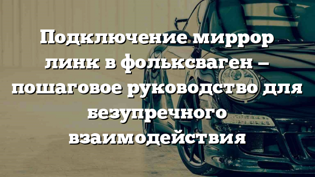 Подключение миррор линк в фольксваген — пошаговое руководство для безупречного взаимодействия