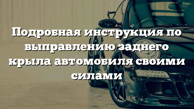 Подробная инструкция по выправлению заднего крыла автомобиля своими силами