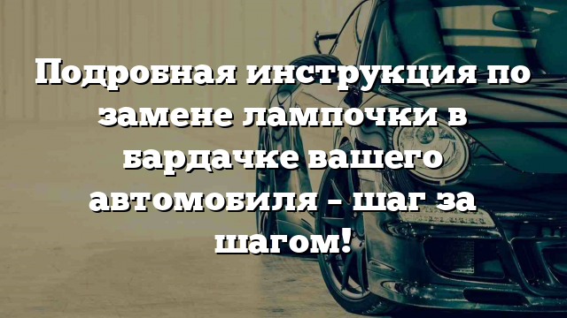 Подробная инструкция по замене лампочки в бардачке вашего автомобиля – шаг за шагом!