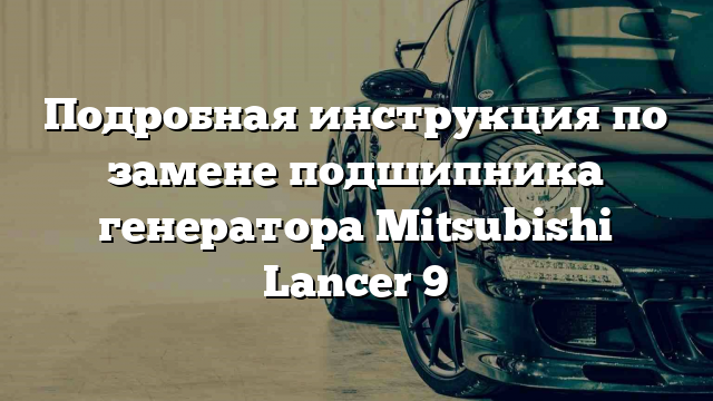 Подробная инструкция по замене подшипника генератора Mitsubishi Lancer 9