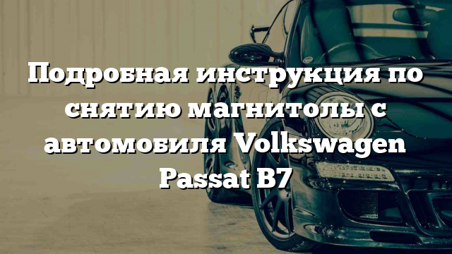 Подробная инструкция по снятию магнитолы с автомобиля Volkswagen Passat B7