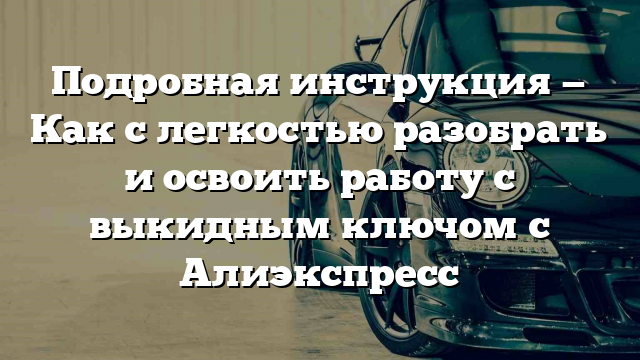 Подробная инструкция — Как с легкостью разобрать и освоить работу с выкидным ключом с Алиэкспресс