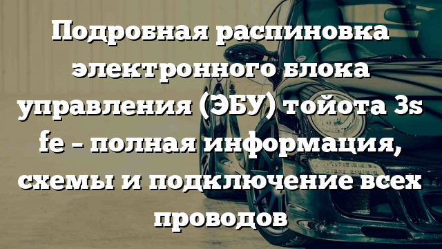 Подробная распиновка электронного блока управления (ЭБУ) тойота 3s fe – полная информация, схемы и подключение всех проводов