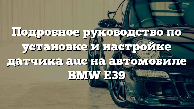 Подробное руководство по установке и настройке датчика auc на автомобиле BMW E39