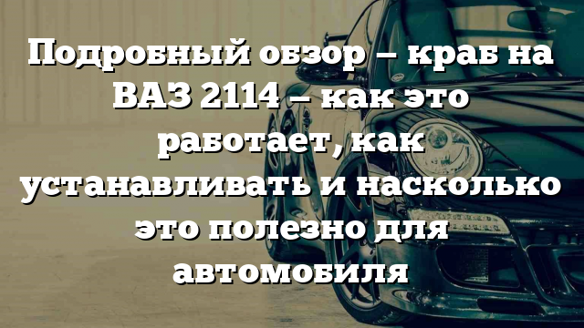 Подробный обзор — краб на ВАЗ 2114 — как это работает, как устанавливать и насколько это полезно для автомобиля