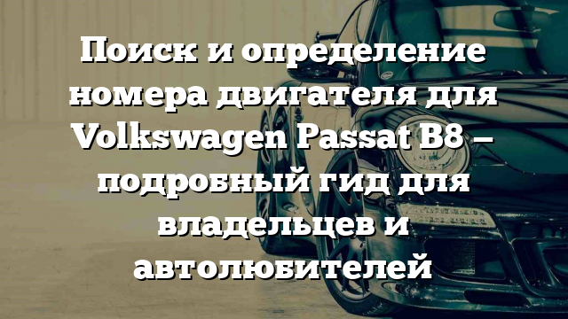 Поиск и определение номера двигателя для Volkswagen Passat B8 — подробный гид для владельцев и автолюбителей