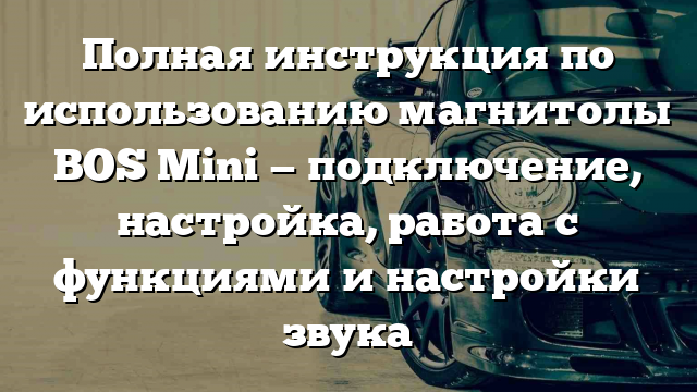 Полная инструкция по использованию магнитолы BOS Mini — подключение, настройка, работа с функциями и настройки звука