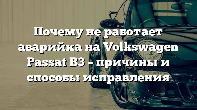 Почему не работает аварийка на Volkswagen Passat B3 – причины и способы исправления