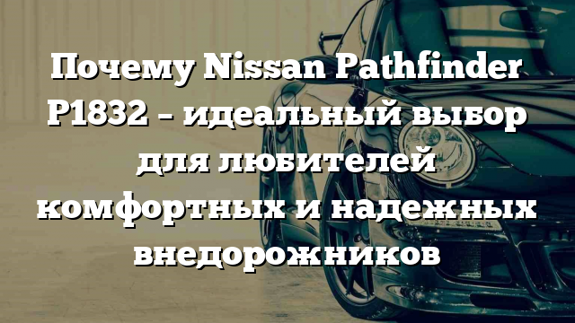 Почему Nissan Pathfinder P1832 – идеальный выбор для любителей комфортных и надежных внедорожников