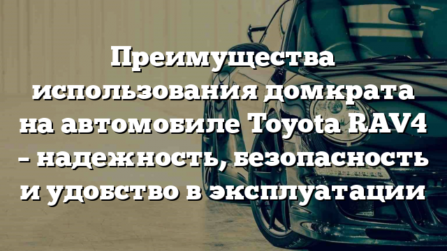 Преимущества использования домкрата на автомобиле Toyota RAV4 – надежность, безопасность и удобство в эксплуатации