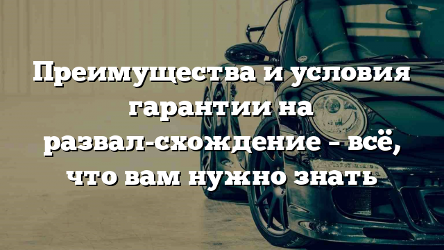 Преимущества и условия гарантии на развал-схождение – всё, что вам нужно знать