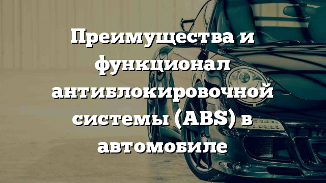 Преимущества и функционал антиблокировочной системы (ABS) в автомобиле