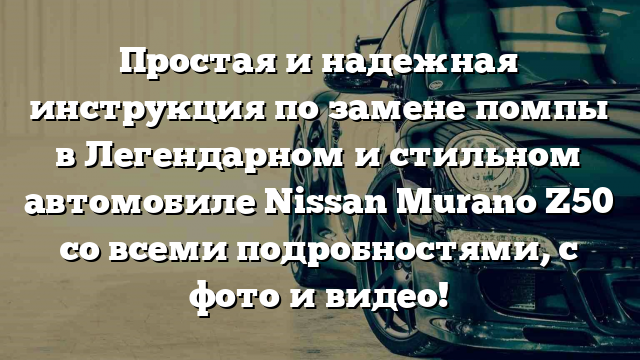 Простая и надежная инструкция по замене помпы в Легендарном и стильном автомобиле Nissan Murano Z50 со всеми подробностями, с фото и видео!