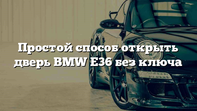 Простой способ открыть дверь BMW E36 без ключа