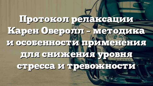 Протокол релаксации Карен Оверолл – методика и особенности применения для снижения уровня стресса и тревожности