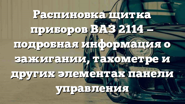 Распиновка щитка приборов ВАЗ 2114 — подробная информация о зажигании, тахометре и других элементах панели управления