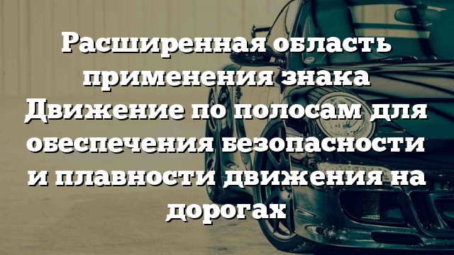 Расширенная область применения знака Движение по полосам для обеспечения безопасности и плавности движения на дорогах