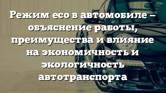 Режим eco в автомобиле — объяснение работы, преимущества и влияние на экономичность и экологичность автотранспорта