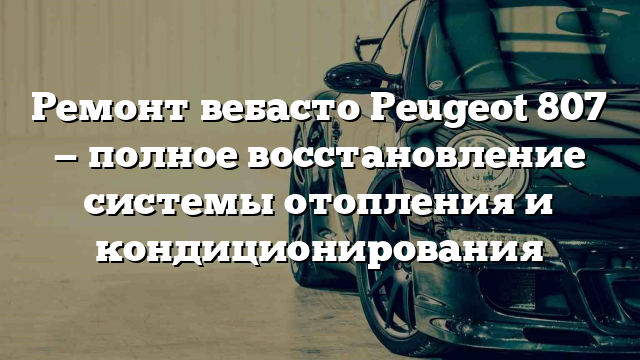 Ремонт вебасто Peugeot 807 — полное восстановление системы отопления и кондиционирования