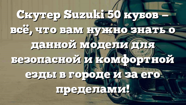 Скутер Suzuki 50 кубов — всё, что вам нужно знать о данной модели для безопасной и комфортной езды в городе и за его пределами!