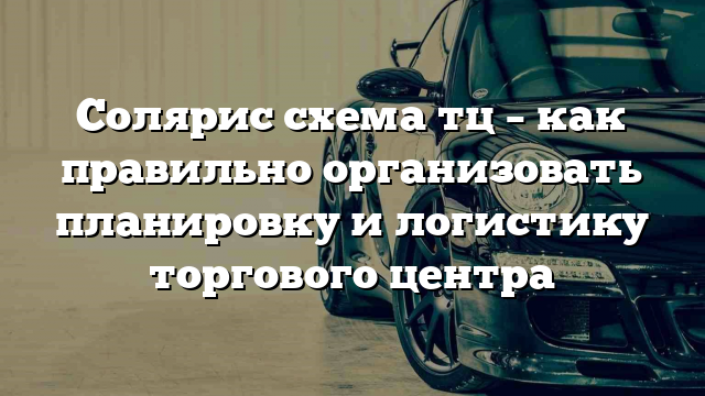 Солярис схема тц – как правильно организовать планировку и логистику торгового центра